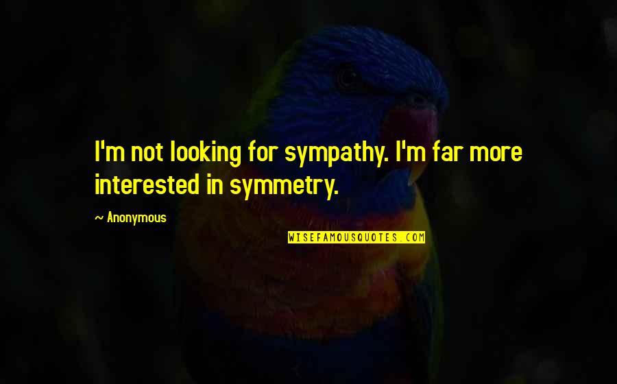 Famous Fiction Quotes By Anonymous: I'm not looking for sympathy. I'm far more