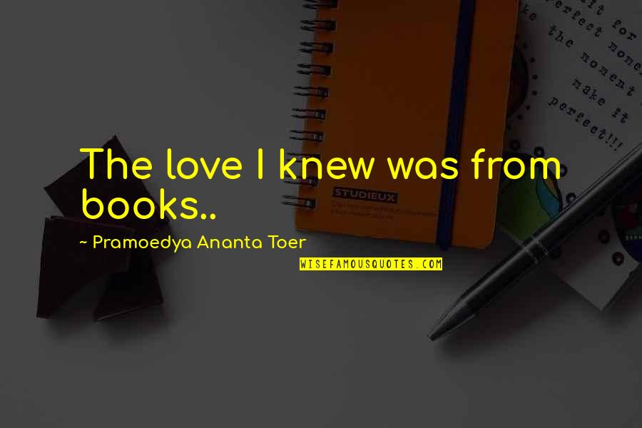 Famous Fifties Quotes By Pramoedya Ananta Toer: The love I knew was from books..