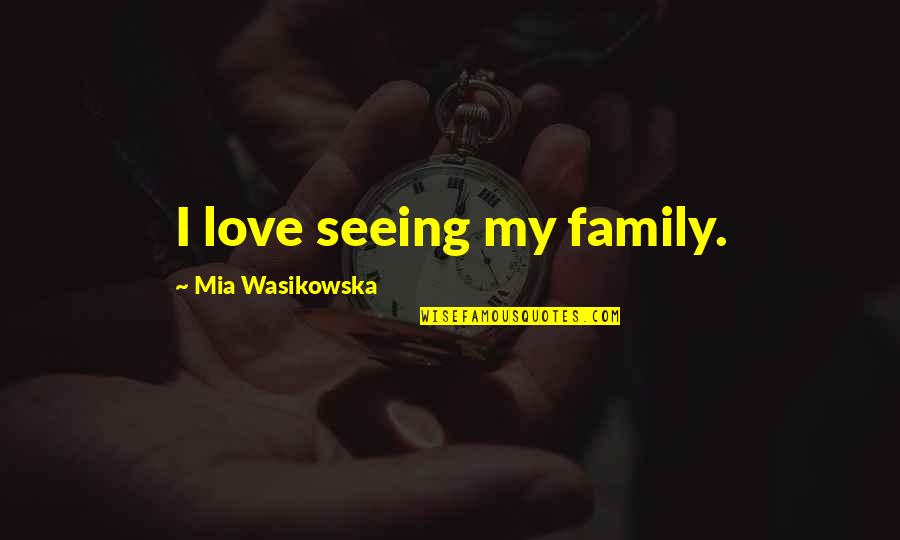 Famous Fighter Pilots Quotes By Mia Wasikowska: I love seeing my family. Famous Fighter Pilots Quotes By Mia Wasikowska: I love seeing my family.