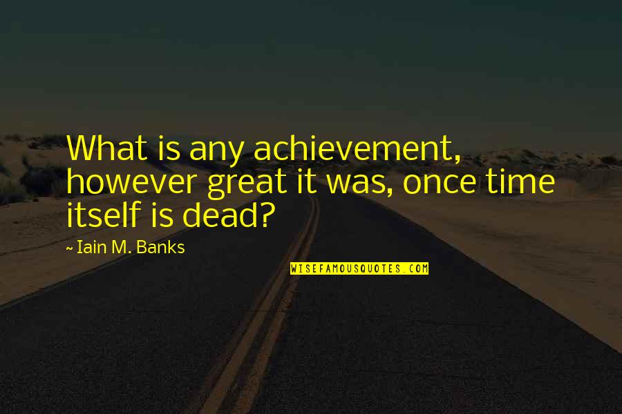 Famous Film Critic Quotes By Iain M. Banks: What is any achievement, however great it was,