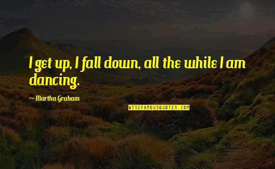 Famous Final Goodbye Quotes By Martha Graham: I get up, I fall down, all the Famous Final Goodbye Quotes By Martha Graham: I get up, I fall down, all the