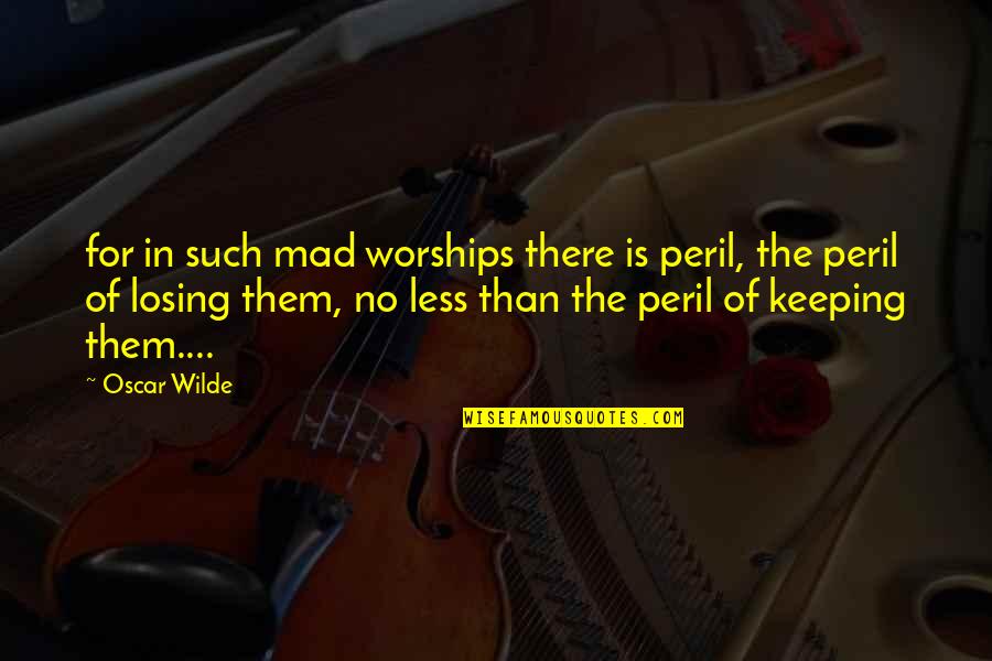 Famous Finances Quotes By Oscar Wilde: for in such mad worships there is peril,