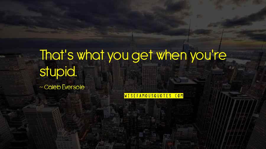 Famous Fireproof Quotes By Caleb Eversole: That's what you get when you're stupid. Famous Fireproof Quotes By Caleb Eversole: That's what you get when you're stupid.
