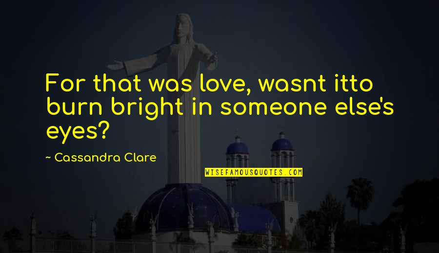 Famous Firesign Theatre Quotes By Cassandra Clare: For that was love, wasnt itto burn bright
