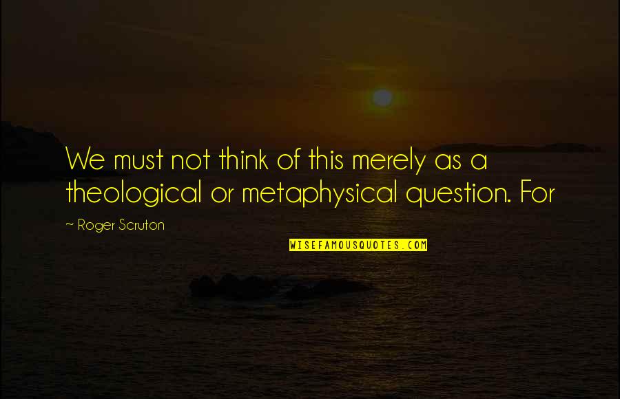 Famous Five Quotes By Roger Scruton: We must not think of this merely as