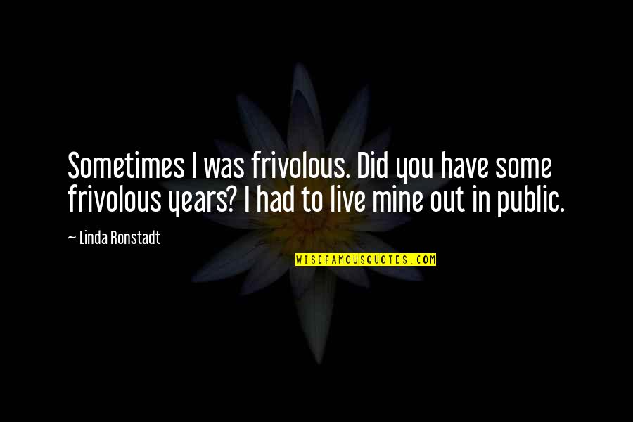 Famous Flemish Quotes By Linda Ronstadt: Sometimes I was frivolous. Did you have some