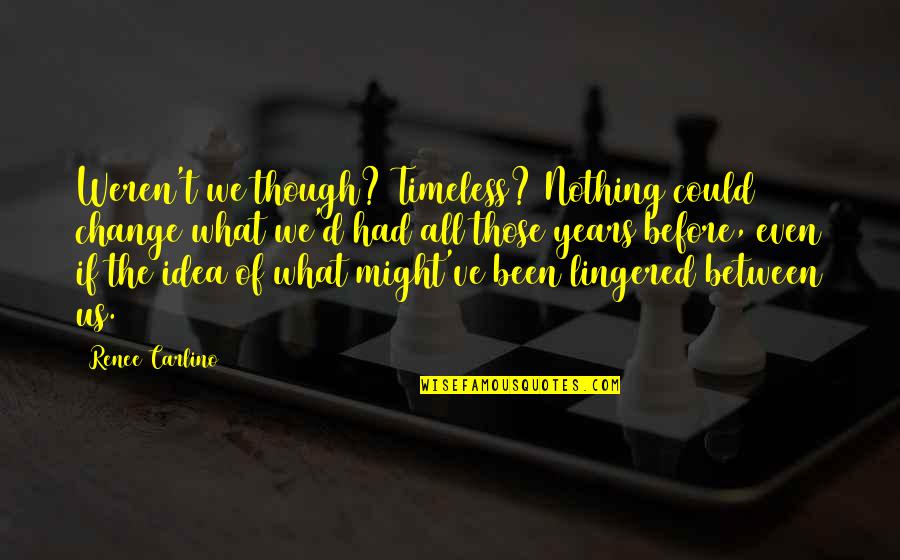 Famous Forgiveness Quotes By Renee Carlino: Weren't we though? Timeless? Nothing could change what Famous Forgiveness Quotes By Renee Carlino: Weren't we though? Timeless? Nothing could change what
