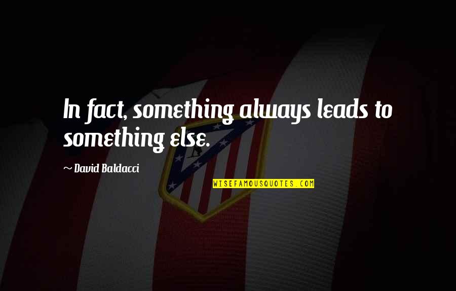 Famous Fragments Quotes By David Baldacci: In fact, something always leads to something else.