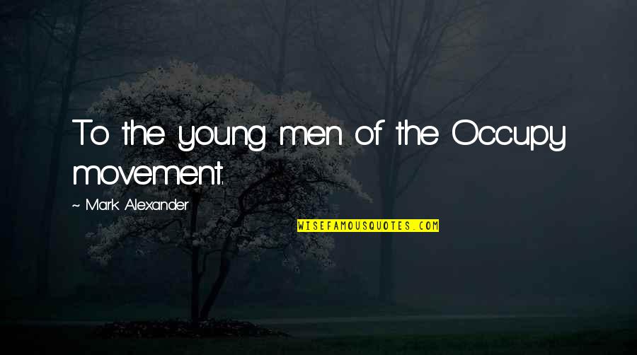 Famous Frank Rizzo Quotes By Mark Alexander: To the young men of the Occupy movement. Famous Frank Rizzo Quotes By Mark Alexander: To the young men of the Occupy movement.