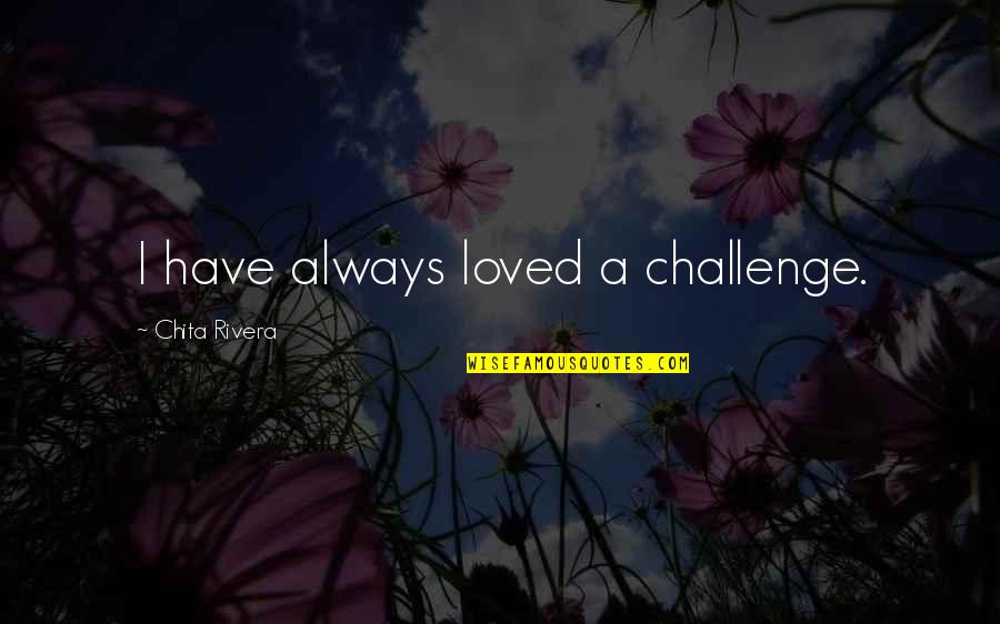 Famous Frederick Douglass Quotes By Chita Rivera: I have always loved a challenge. Famous Frederick Douglass Quotes By Chita Rivera: I have always loved a challenge.