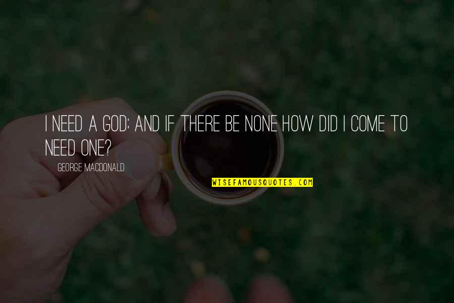 Famous Free Running Quotes By George MacDonald: I need a God; and if there be Famous Free Running Quotes By George MacDonald: I need a God; and if there be
