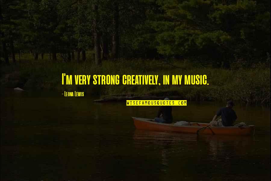 Famous French Travel Quotes By Leona Lewis: I'm very strong creatively, in my music.