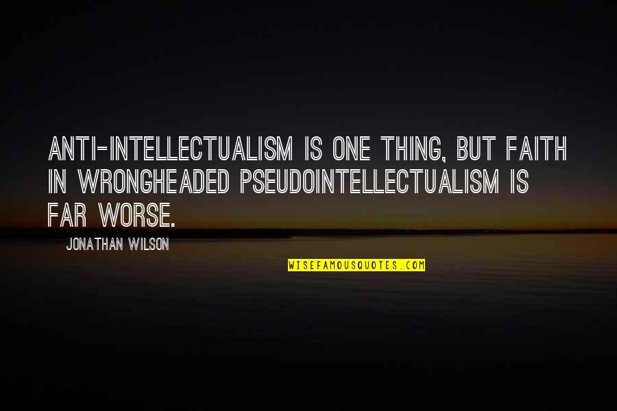 Famous Friar Quotes By Jonathan Wilson: Anti-intellectualism is one thing, but faith in wrongheaded