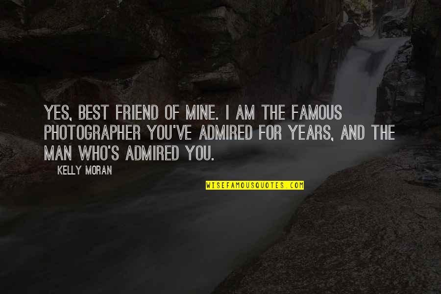Famous Friend Quotes By Kelly Moran: Yes, best friend of mine. I am the Famous Friend Quotes By Kelly Moran: Yes, best friend of mine. I am the