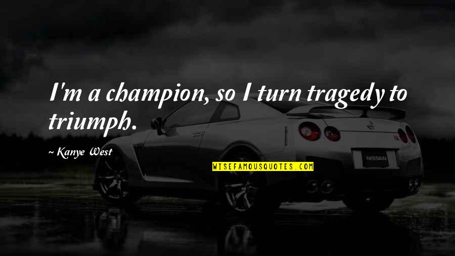 Famous Funny Actors Quotes By Kanye West: I'm a champion, so I turn tragedy to Famous Funny Actors Quotes By Kanye West: I'm a champion, so I turn tragedy to