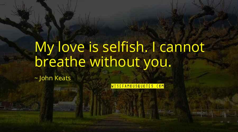 Famous Funny Australian Quotes By John Keats: My love is selfish. I cannot breathe without