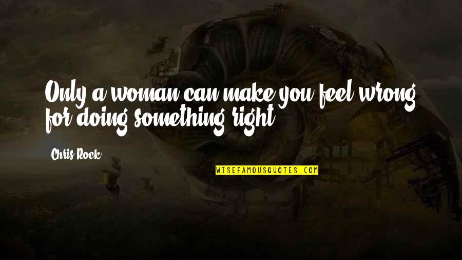 Famous Funny Batman Quotes By Chris Rock: Only a woman can make you feel wrong