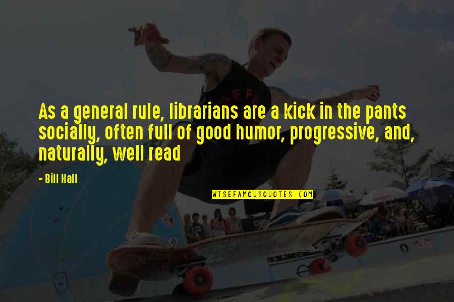 Famous Funny Economics Quotes By Bill Hall: As a general rule, librarians are a kick