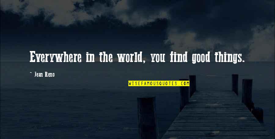 Famous Funny Maths Quotes By Jean Reno: Everywhere in the world, you find good things. Famous Funny Maths Quotes By Jean Reno: Everywhere in the world, you find good things.