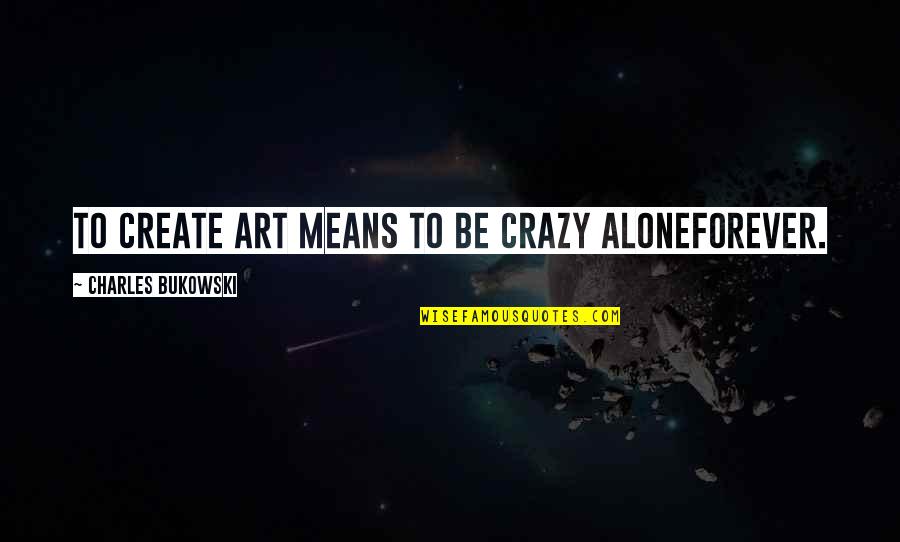 Famous Funny One Line Quotes By Charles Bukowski: To create art means to be crazy aloneforever.