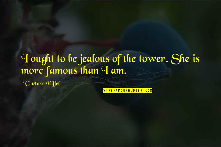 Famous Funny Quotes By Gustave Eiffel: I ought to be jealous of the tower.