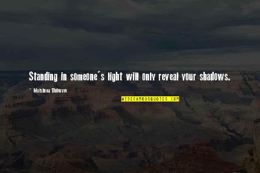 Famous Funny Sayings And Quotes By Matshona Dhliwayo: Standing in someone's light will only reveal your