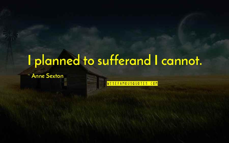 Famous Funny School Quotes By Anne Sexton: I planned to sufferand I cannot.