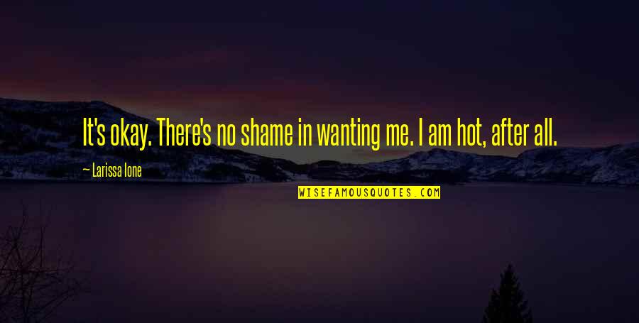 Famous Funny Summer Quotes By Larissa Ione: It's okay. There's no shame in wanting me.