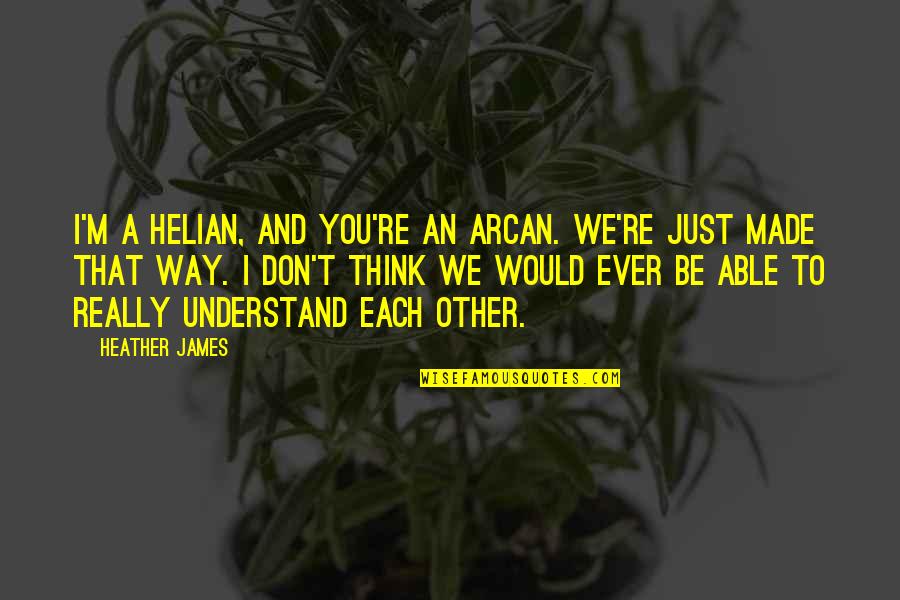 Famous Future Quotes By Heather James: I'm a Helian, and you're an Arcan. We're
