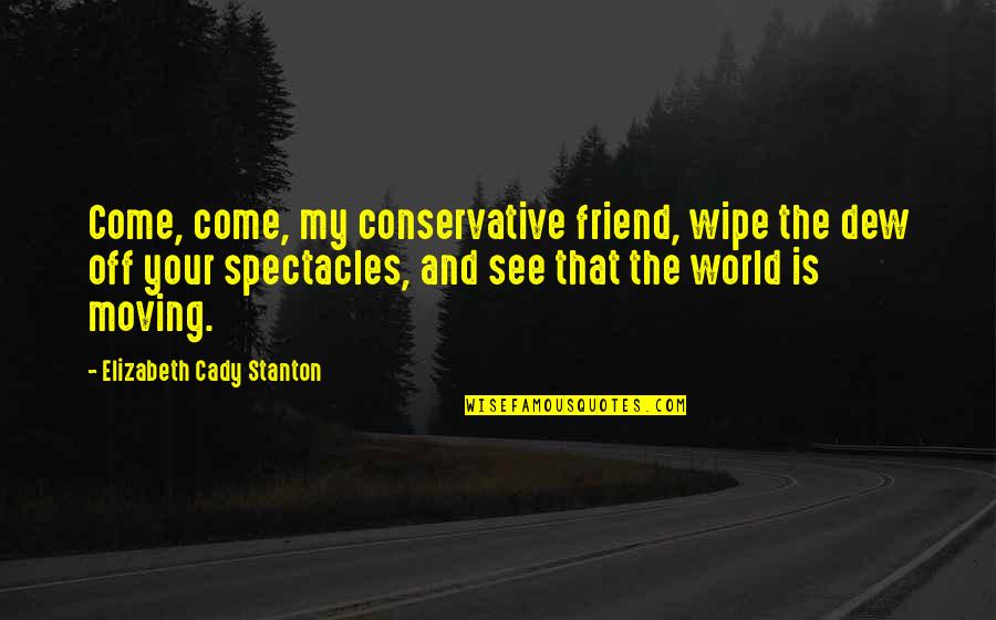 Famous Gabor Quotes By Elizabeth Cady Stanton: Come, come, my conservative friend, wipe the dew Famous Gabor Quotes By Elizabeth Cady Stanton: Come, come, my conservative friend, wipe the dew