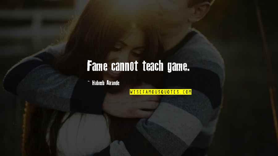Famous Game Over Quotes By Habeeb Akande: Fame cannot teach game.