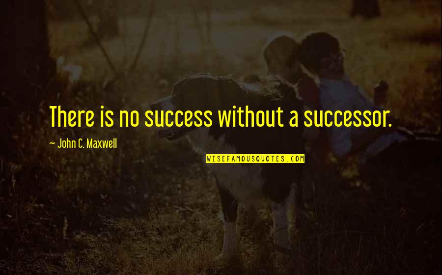 Famous Gangsters Quotes By John C. Maxwell: There is no success without a successor.