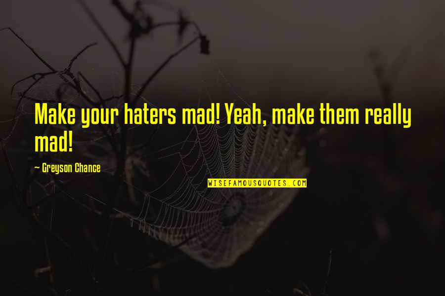 Famous Geeks Quotes By Greyson Chance: Make your haters mad! Yeah, make them really
