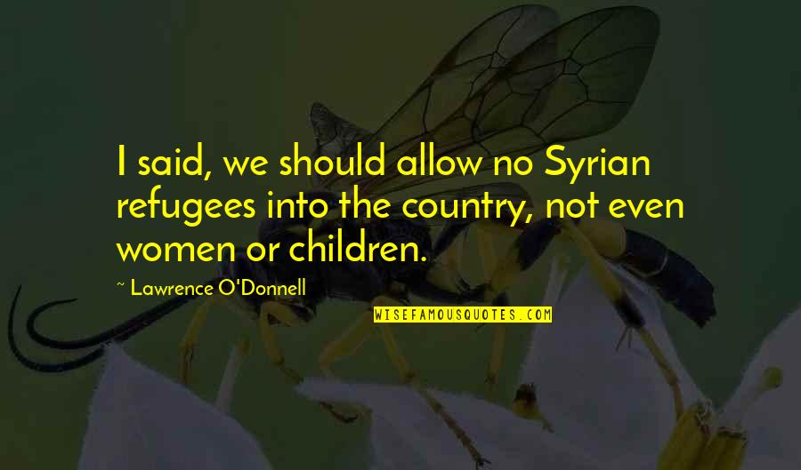 Famous Gem Quotes By Lawrence O'Donnell: I said, we should allow no Syrian refugees Famous Gem Quotes By Lawrence O'Donnell: I said, we should allow no Syrian refugees