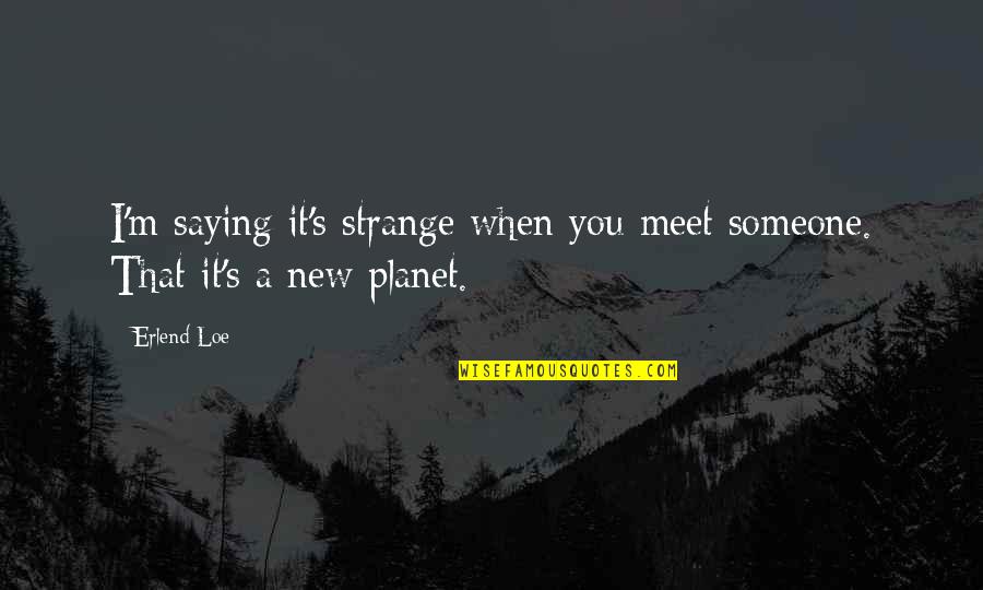 Famous Generalization Quotes By Erlend Loe: I'm saying it's strange when you meet someone.