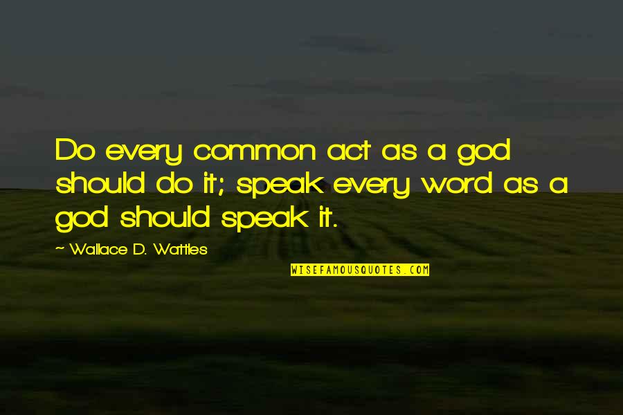 Famous Generation Gap Quotes By Wallace D. Wattles: Do every common act as a god should