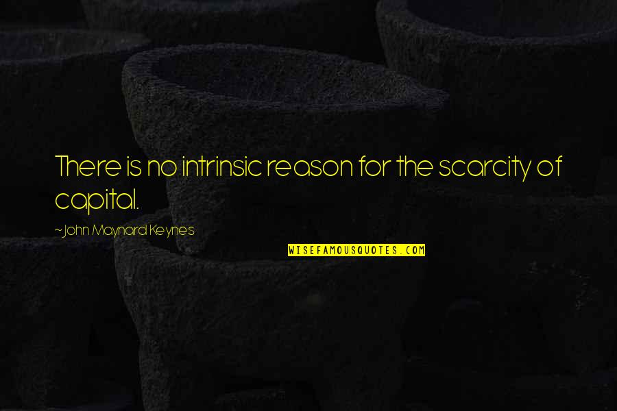 Famous Genesis Quotes By John Maynard Keynes: There is no intrinsic reason for the scarcity Famous Genesis Quotes By John Maynard Keynes: There is no intrinsic reason for the scarcity