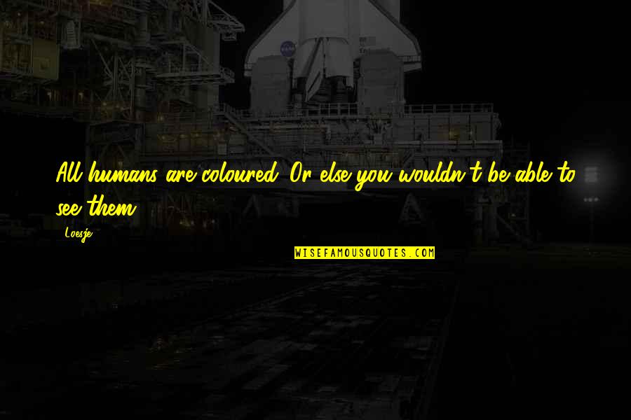 Famous Genuineness Quotes By Loesje: All humans are coloured. Or else you wouldn't