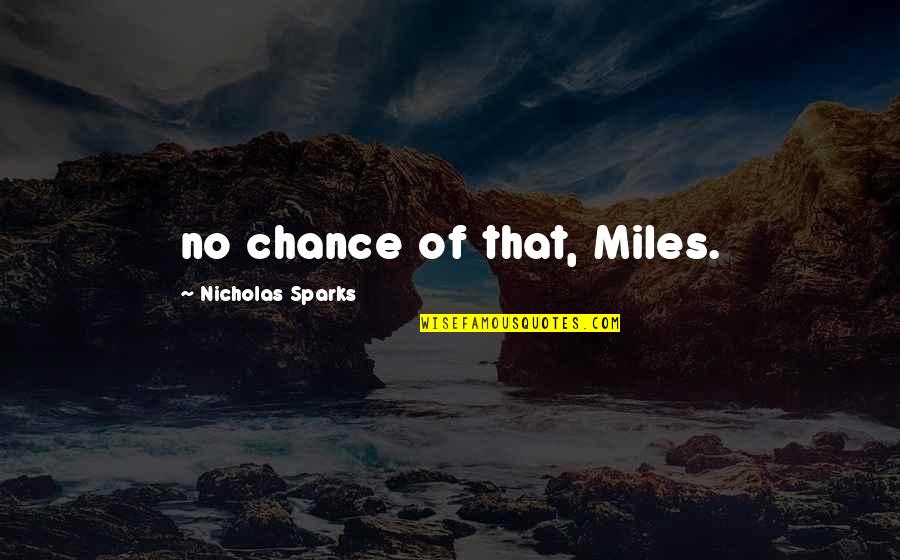 Famous Geographers Quotes By Nicholas Sparks: no chance of that, Miles.