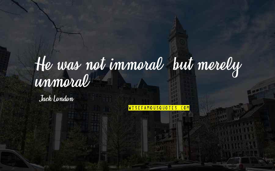 Famous German War Quotes By Jack London: He was not immoral, but merely unmoral. Famous German War Quotes By Jack London: He was not immoral, but merely unmoral.
