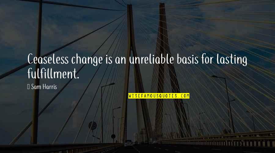 Famous Ghetto Quotes By Sam Harris: Ceaseless change is an unreliable basis for lasting