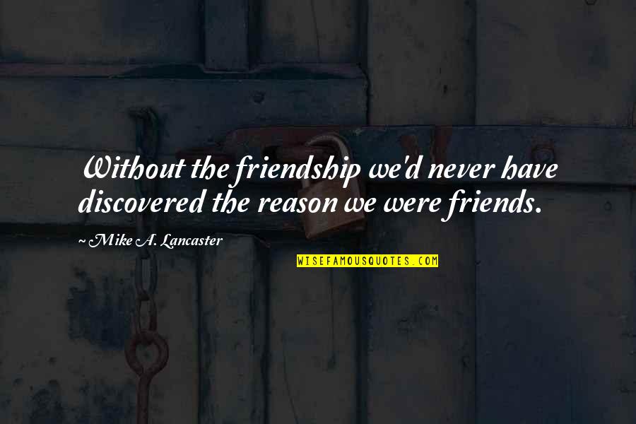 Famous Give Thanks Quotes By Mike A. Lancaster: Without the friendship we'd never have discovered the