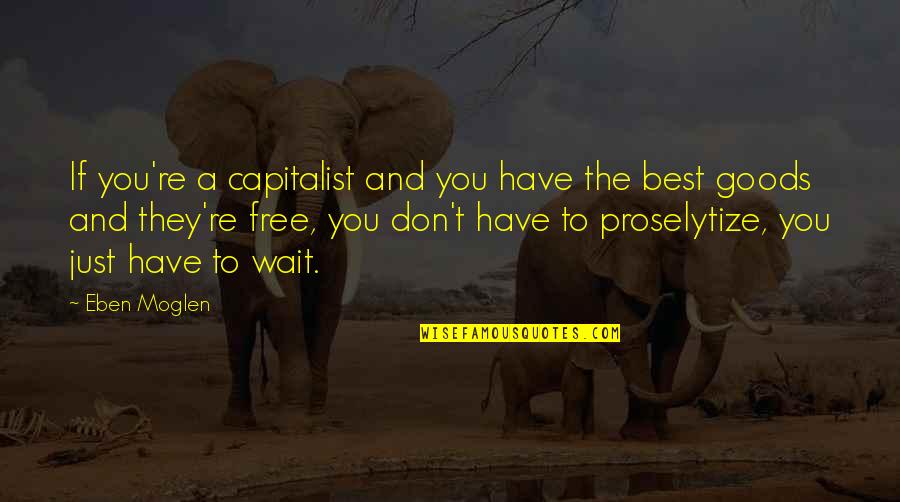 Famous Goa Quotes By Eben Moglen: If you're a capitalist and you have the