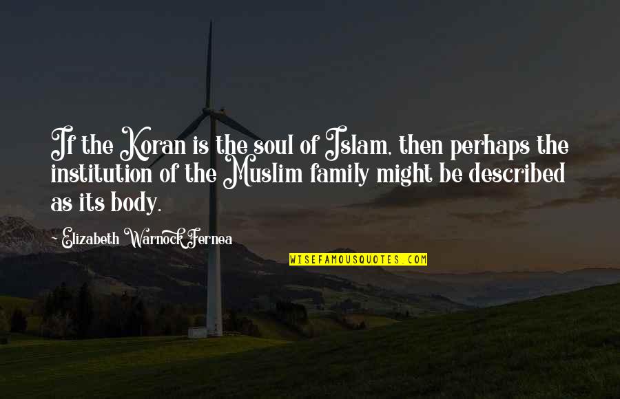 Famous Gogh Quotes By Elizabeth Warnock Fernea: If the Koran is the soul of Islam,