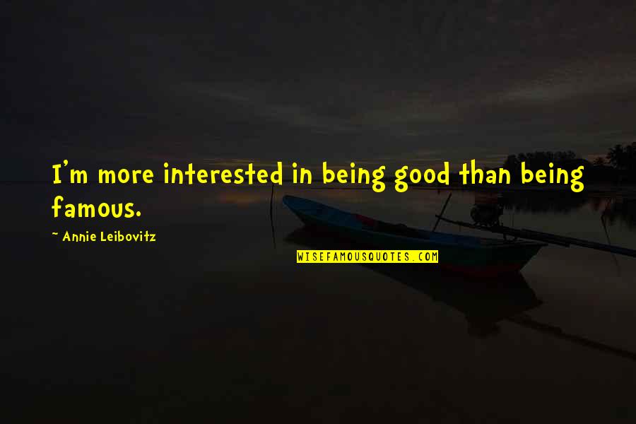 Famous Good Quotes By Annie Leibovitz: I'm more interested in being good than being Famous Good Quotes By Annie Leibovitz: I'm more interested in being good than being