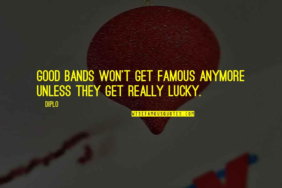 Famous Good Quotes By Diplo: Good bands won't get famous anymore unless they