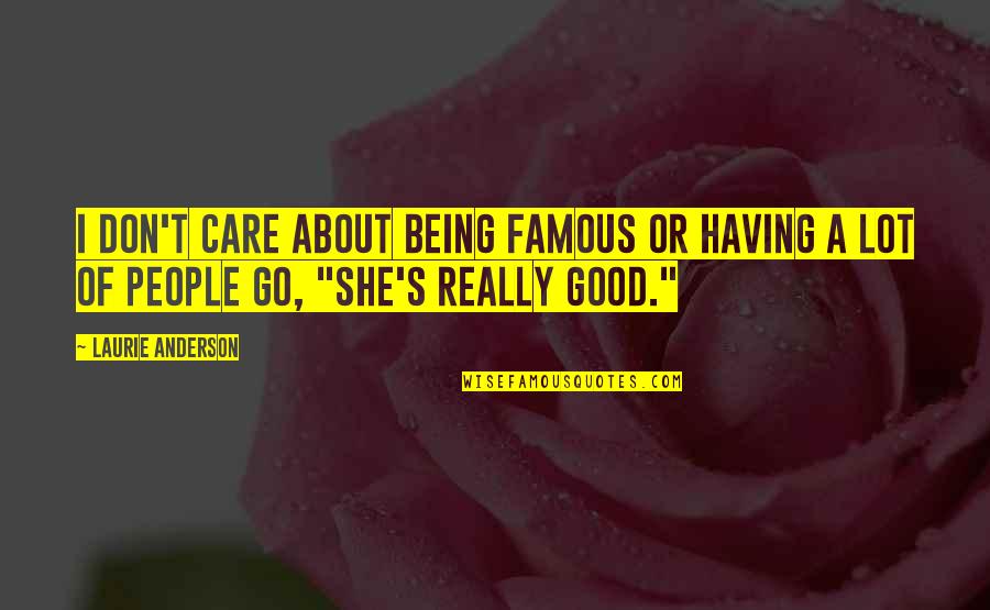 Famous Good Quotes By Laurie Anderson: I don't care about being famous or having