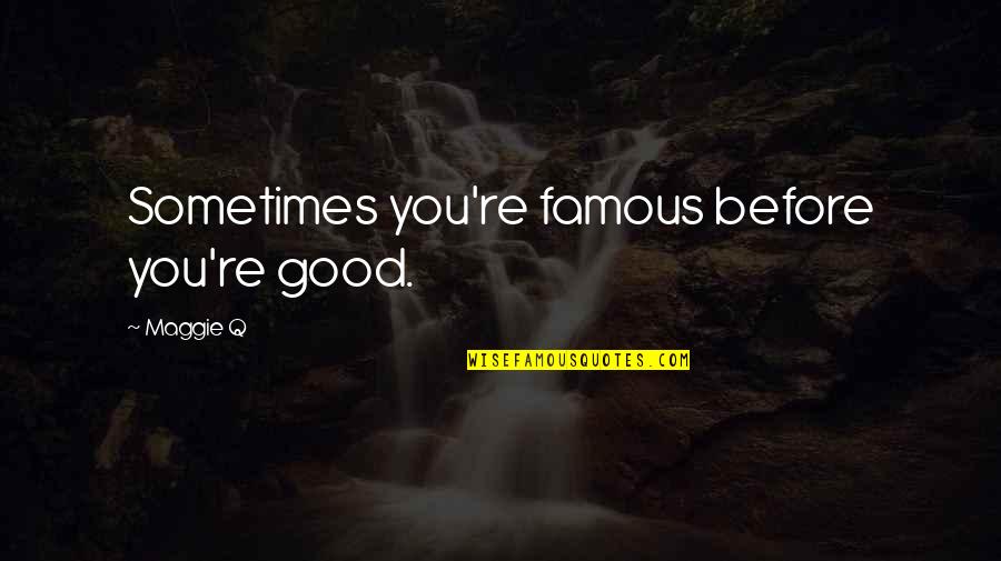 Famous Good Quotes By Maggie Q: Sometimes you're famous before you're good. Famous Good Quotes By Maggie Q: Sometimes you're famous before you're good.