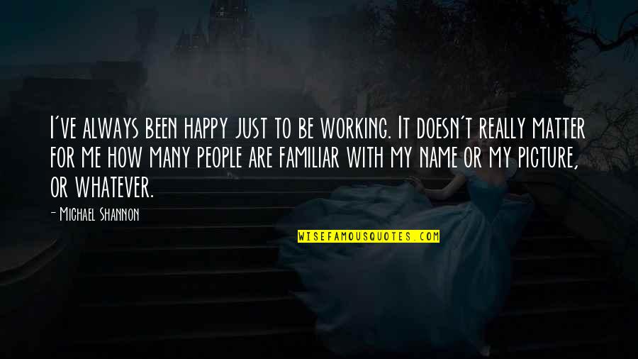Famous Gothic Novel Quotes By Michael Shannon: I've always been happy just to be working.