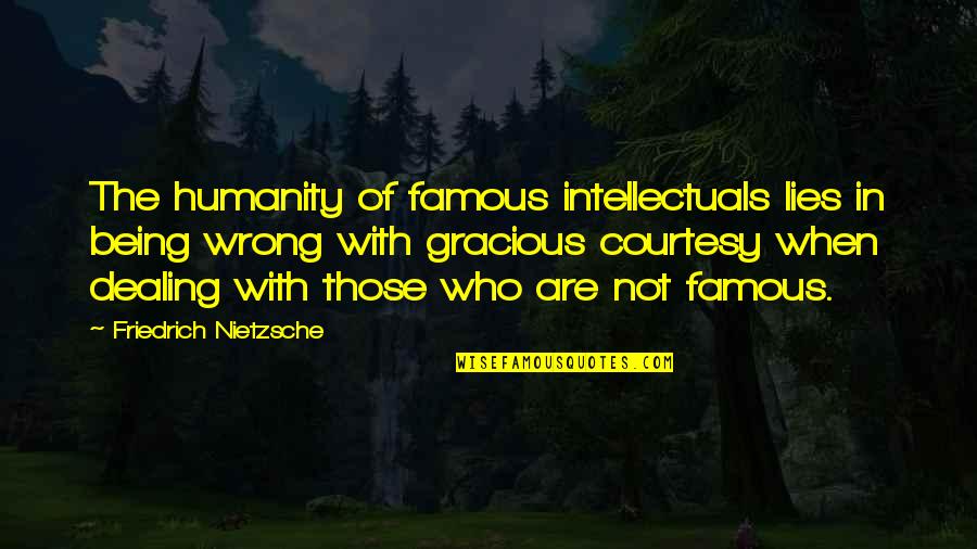 Famous Gracious Quotes By Friedrich Nietzsche: The humanity of famous intellectuals lies in being